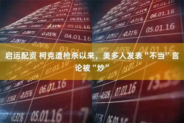 启运配资 柯克遭枪杀以来,美多人发表“不当”言论被“炒”