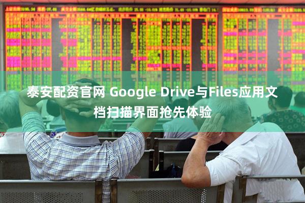 泰安配资官网 Google Drive与Files应用文档扫描界面抢先体验