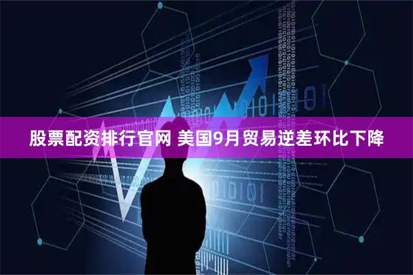 股票配资排行官网 美国9月贸易逆差环比下降