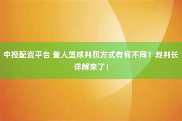 中投配资平台 聋人篮球判罚方式有何不同？裁判长详解来了！