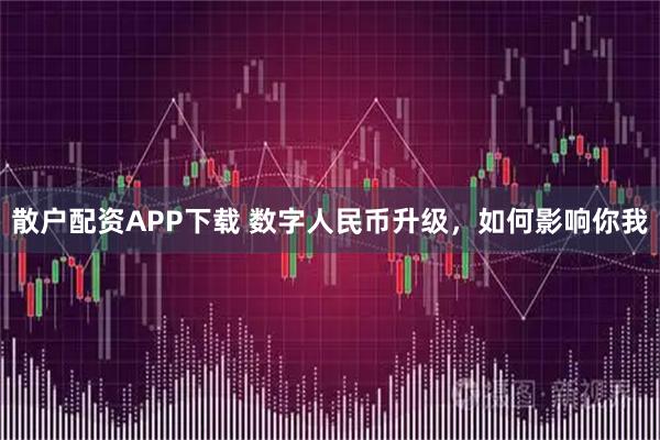散户配资APP下载 数字人民币升级，如何影响你我
