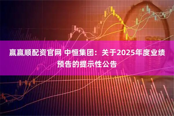 赢赢顺配资官网 中恒集团：关于2025年度业绩预告的提示性公告