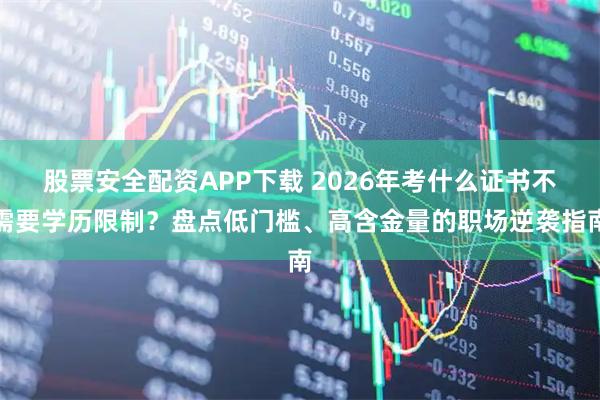 股票安全配资APP下载 2026年考什么证书不需要学历限制？盘点低门槛、高含金量的职场逆袭指南