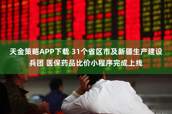 天金策略APP下载 31个省区市及新疆生产建设兵团 医保药品比价小程序完成上线