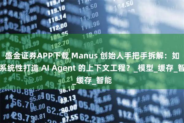 盛金证券APP下载 Manus 创始人手把手拆解：如何系统性打造 AI Agent 的上下文工程？_模型_缓存_智能