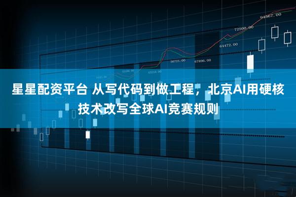 星星配资平台 从写代码到做工程，北京AI用硬核技术改写全球AI竞赛规则