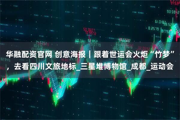 华融配资官网 创意海报｜跟着世运会火炬“竹梦”，去看四川文旅地标_三星堆博物馆_成都_运动会