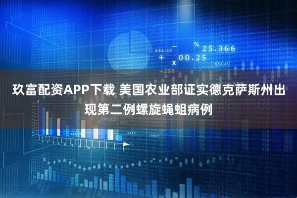 玖富配资APP下载 美国农业部证实德克萨斯州出现第二例螺旋蝇蛆病例