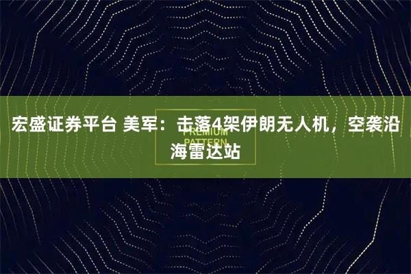 宏盛证券平台 美军：击落4架伊朗无人机，空袭沿海雷达站