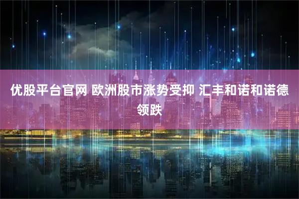 优股平台官网 欧洲股市涨势受抑 汇丰和诺和诺德领跌