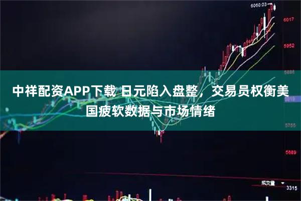 中祥配资APP下载 日元陷入盘整，交易员权衡美国疲软数据与市场情绪